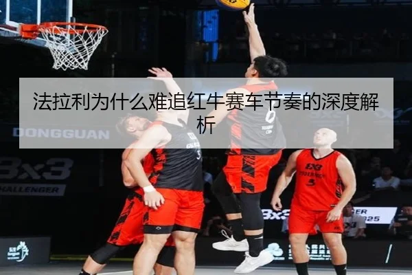 法拉利为什么难追红牛赛车节奏的深度解析