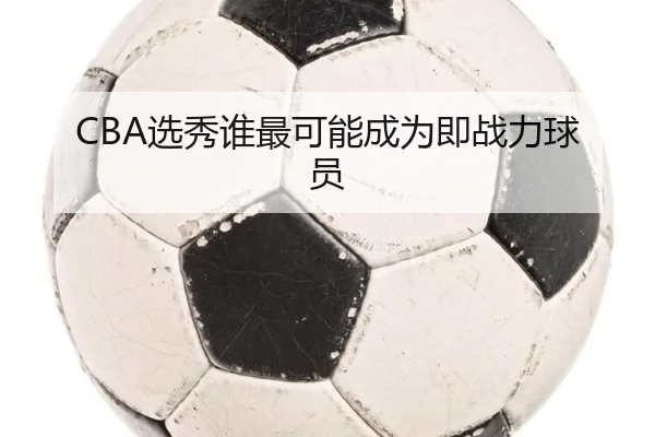 CBA选秀谁最可能成为即战力球员