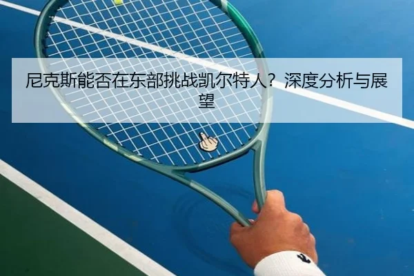 尼克斯能否在东部挑战凯尔特人？深度分析与展望