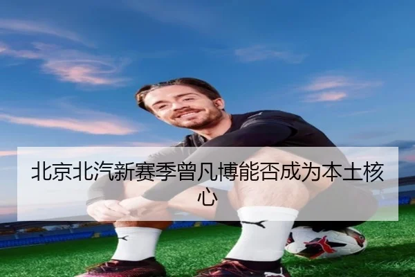 北京北汽新赛季曾凡博能否成为本土核心