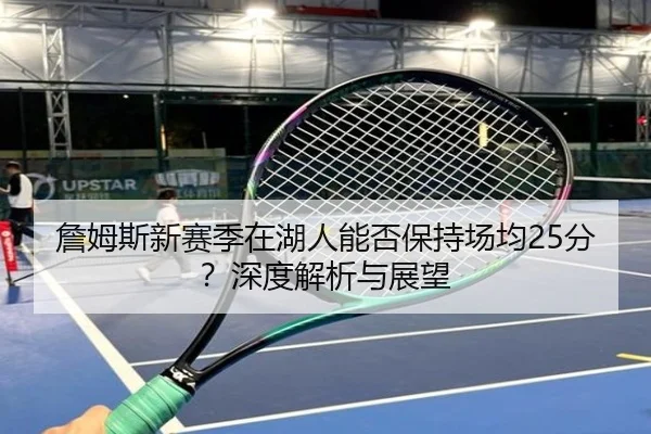 詹姆斯新赛季在湖人能否保持场均25分？深度解析与展望