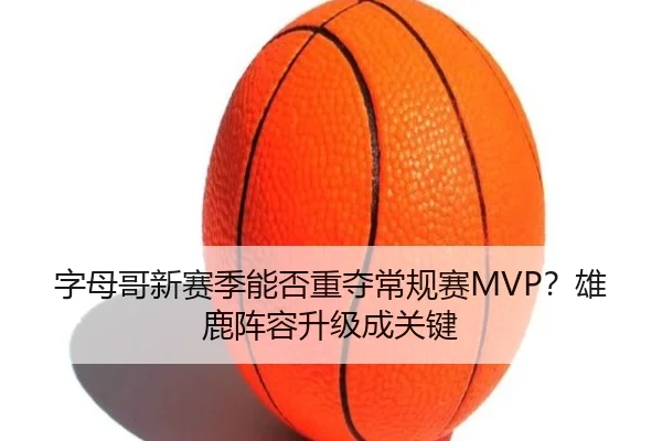 字母哥新赛季能否重夺常规赛MVP？雄鹿阵容升级成关键